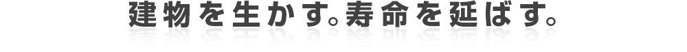 建物を生かす。寿命を延ばす。